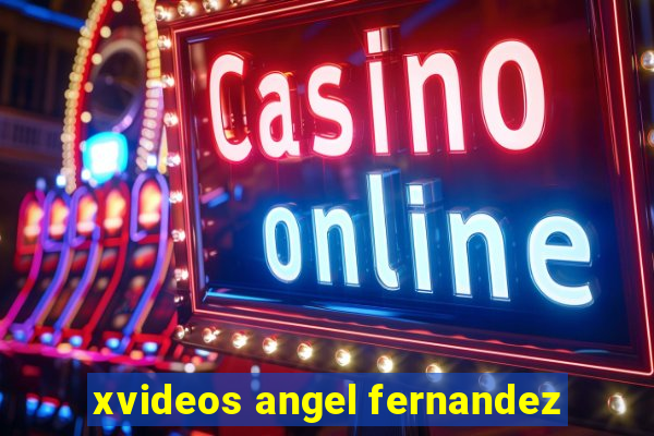 xvideos angel fernandez